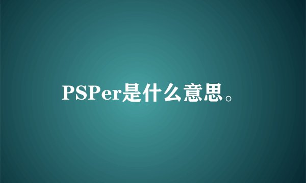 PSPer是什么意思。