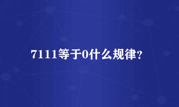 7111等于0什么规律？