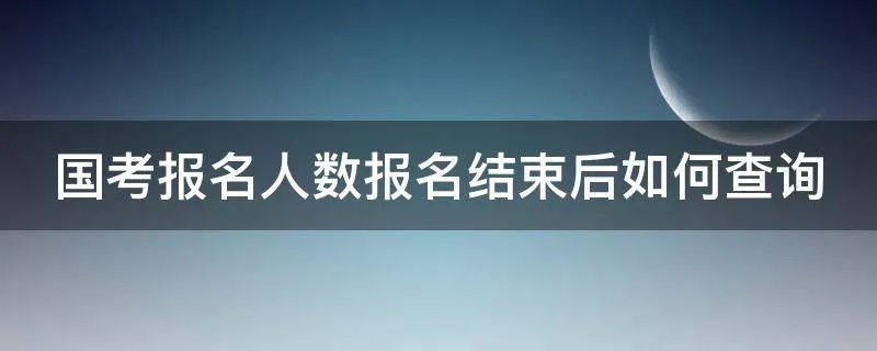 国考报名人数报名结束后如何查询