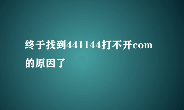终于找到441144打不开com的原因了