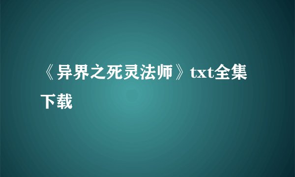 《异界之死灵法师》txt全集下载
