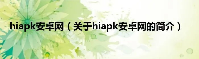 hiapk安卓网（关于hiapk安卓网的简介）
