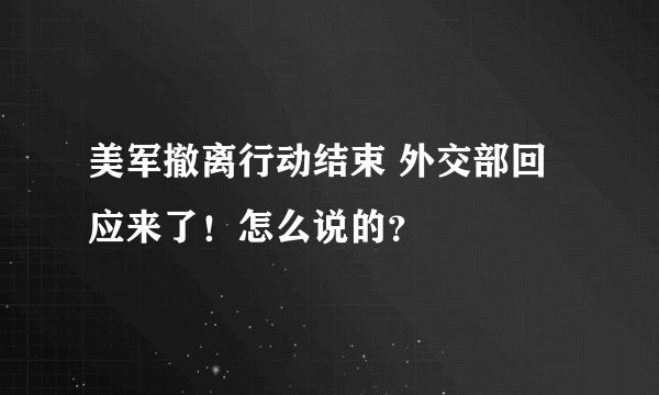 美军撤离行动结束 外交部回应来了！怎么说的？