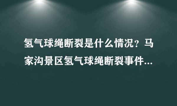 氢气球绳断裂是什么情况？马家沟景区氢气球绳断裂事件始末-飞外网