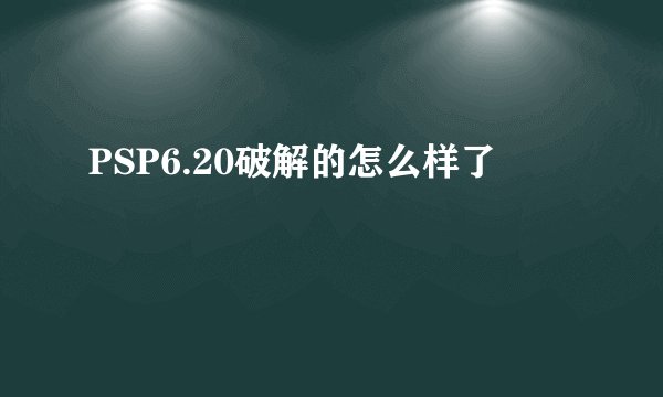PSP6.20破解的怎么样了