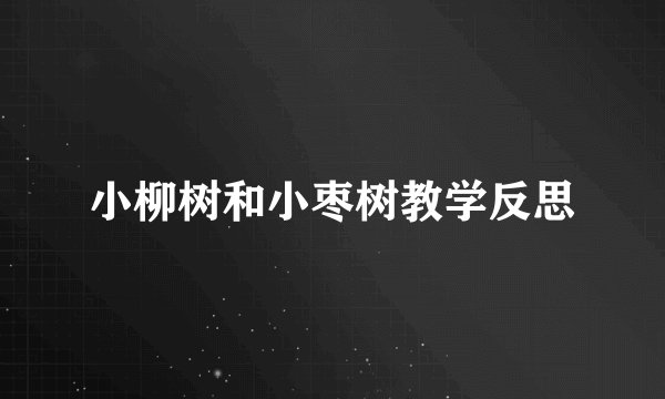 小柳树和小枣树教学反思
