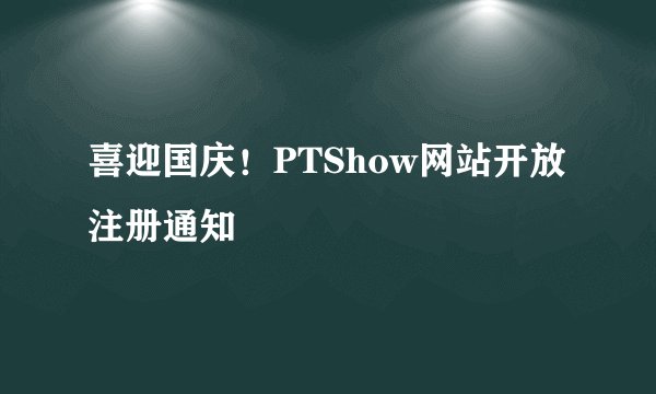 喜迎国庆！PTShow网站开放注册通知