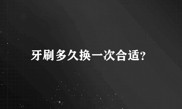 牙刷多久换一次合适？