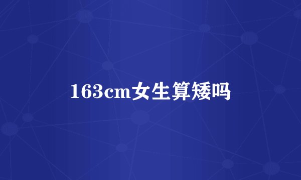 163cm女生算矮吗