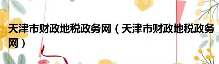 天津市财政地税政务网（天津市财政地税政务网）