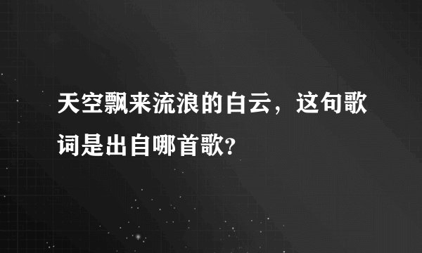 天空飘来流浪的白云，这句歌词是出自哪首歌？