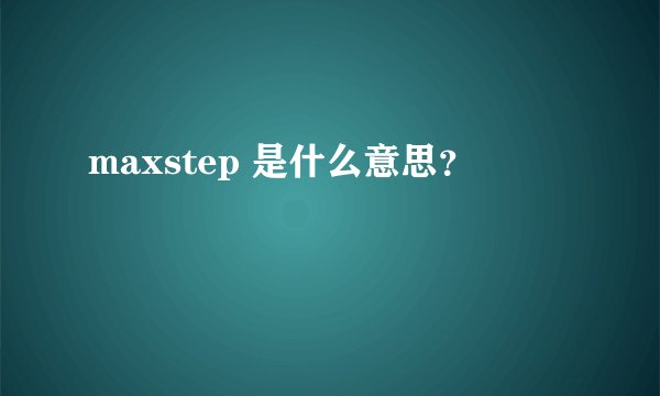 maxstep 是什么意思？