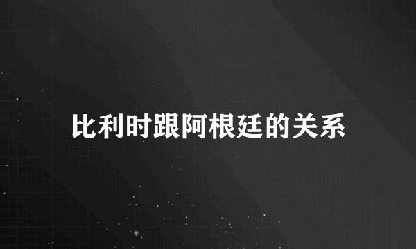 比利时跟阿根廷的关系