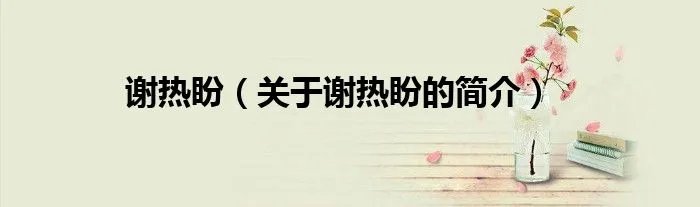 谢热盼（关于谢热盼的简介）