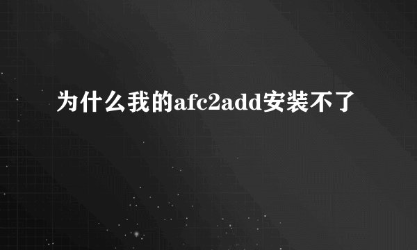 为什么我的afc2add安装不了
