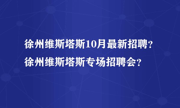 徐州维斯塔斯10月最新招聘？徐州维斯塔斯专场招聘会？