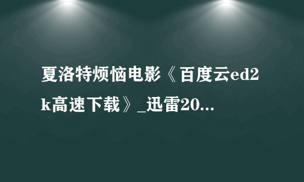 夏洛特烦恼电影《百度云ed2k高速下载》_迅雷2015种子完整