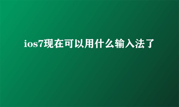 ios7现在可以用什么输入法了