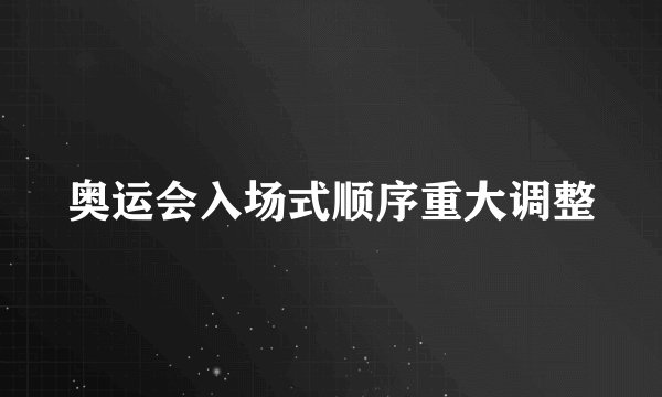 奥运会入场式顺序重大调整