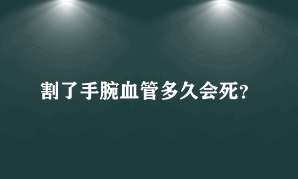 割了手腕血管多久会死？