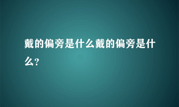戴的偏旁是什么戴的偏旁是什么?
