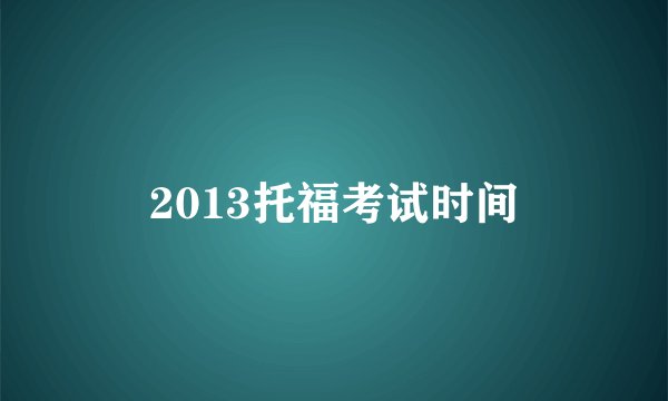 2013托福考试时间