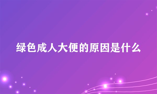 绿色成人大便的原因是什么