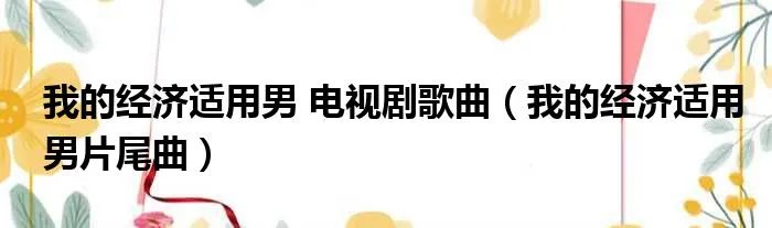 我的经济适用男 电视剧歌曲（我的经济适用男片尾曲）