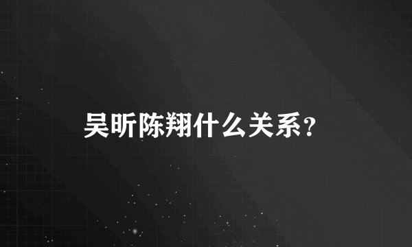 吴昕陈翔什么关系？