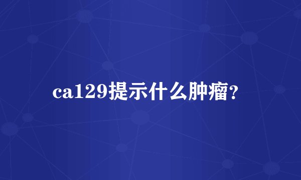 ca129提示什么肿瘤？