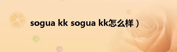 sogua kk sogua kk怎么样)