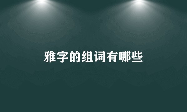 雅字的组词有哪些