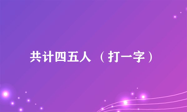 共计四五人 （打一字）