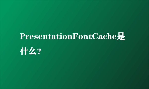 PresentationFontCache是什么？