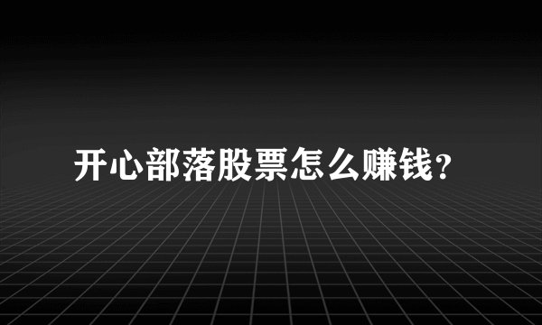 开心部落股票怎么赚钱？
