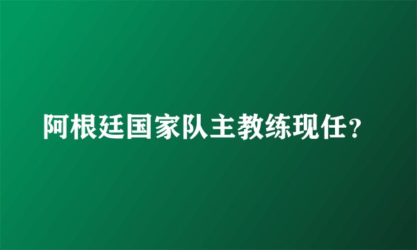 阿根廷国家队主教练现任？
