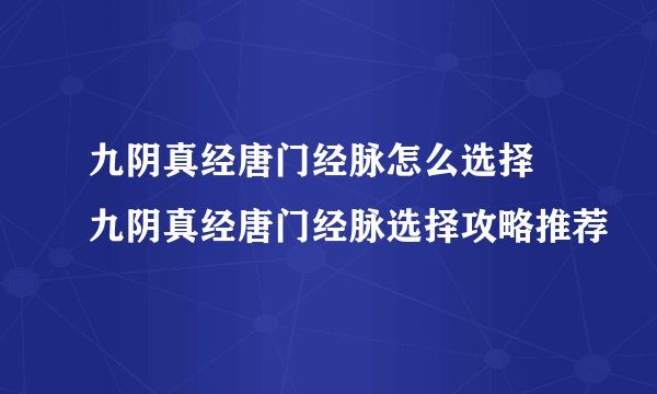 九阴真经唐门经脉怎么选择 九阴真经唐门经脉选择攻略推荐