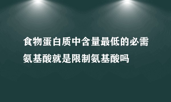 食物蛋白质中含量最低的必需氨基酸就是限制氨基酸吗