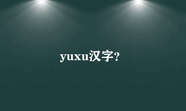 yuxu汉字？