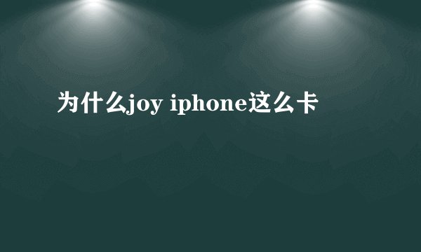 为什么joy iphone这么卡