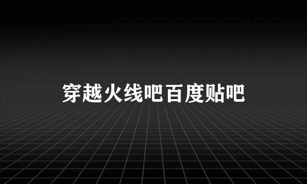 穿越火线吧百度贴吧