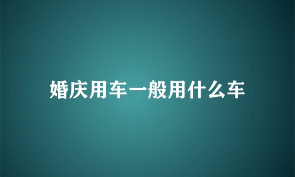 婚庆用车一般用什么车