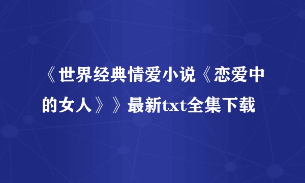 《世界经典情爱小说《恋爱中的女人》》最新txt全集下载