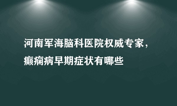 河南军海脑科医院权威专家，癫痫病早期症状有哪些
