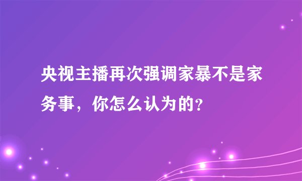 央视主播再次强调家暴不是家务事,你怎么认为的?