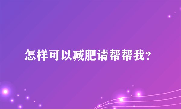 怎样可以减肥请帮帮我?