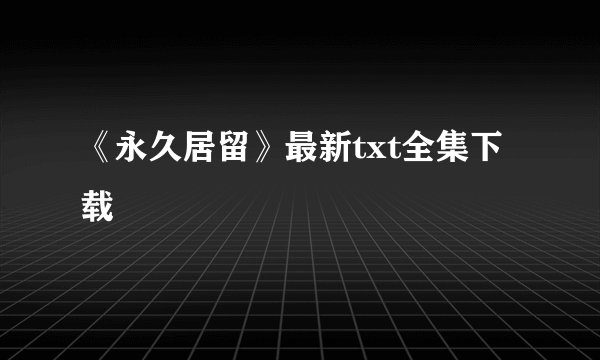 《永久居留》最新txt全集下载