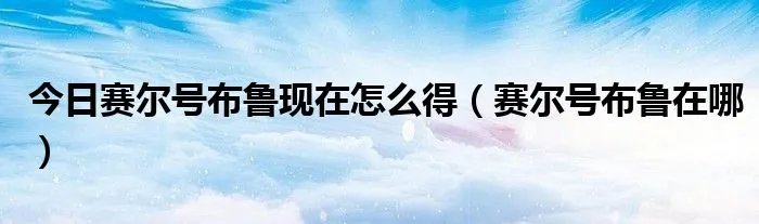今日赛尔号布鲁现在怎么得(赛尔号布鲁在哪)