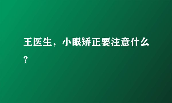 王医生,小眼矫正要注意什么?