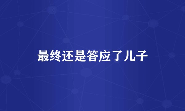 最终还是答应了儿子